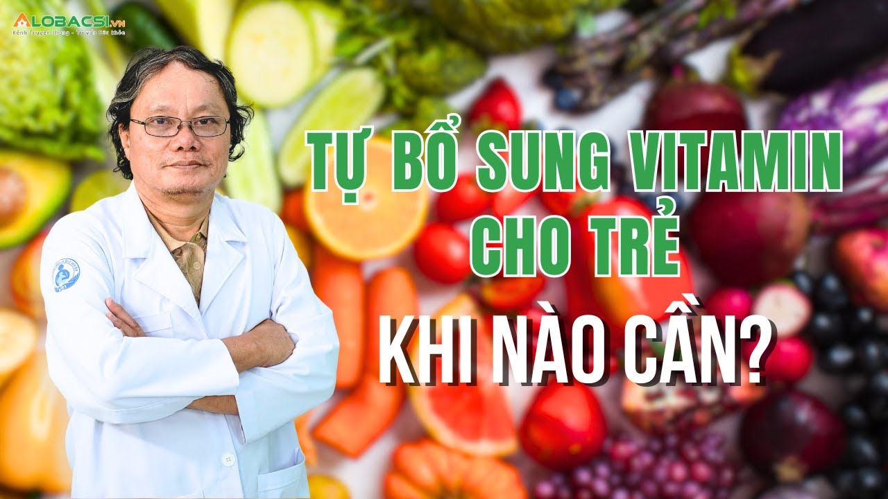 Tự bổ sung vitamin cho trẻ, khi nào cần? BS Trương Hữu Khanh