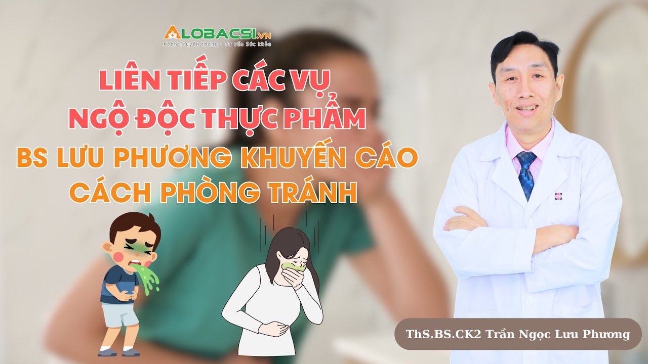 Liên tiếp các vụ ngộ độc thực phẩm: BS Lưu Phương khuyến cáo cách phòng tránh