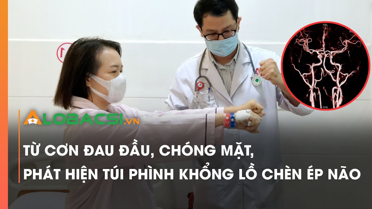 Thường xuyên đau đầu, chóng mặt nữ bệnh nhân may mắn phát hiện túi phình trong não