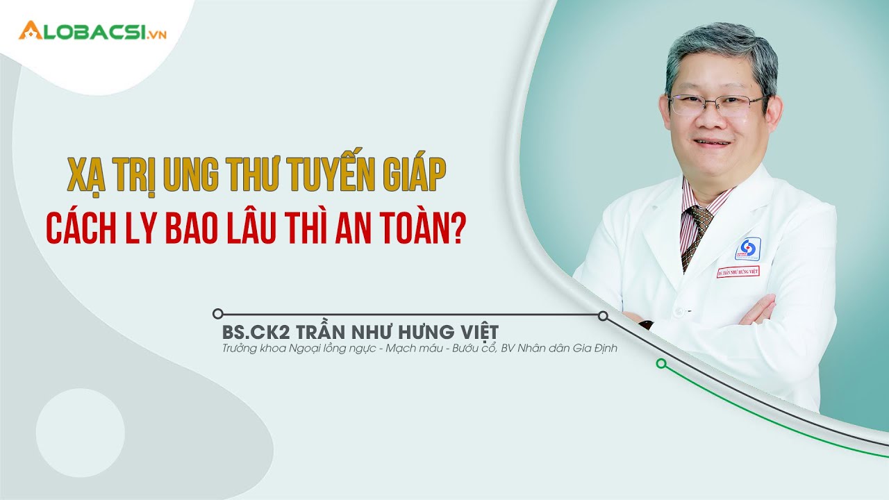 Xạ trị ung thư tuyến giáp, cách ly bao lâu thì an toàn? | BS.CK2 Trần Như Hưng Việt