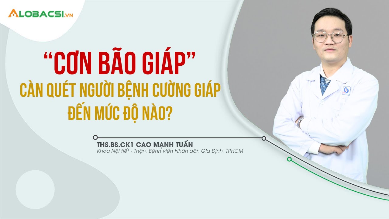 “Cơn bão giáp” càn quét người bệnh cường giáp đến mức độ nào? | BS.CK1 Cao Mạnh Tuấn