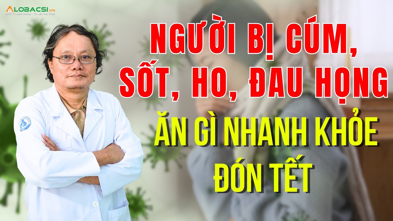 Người bị cúm, sốt, ho, đau họng: Ăn gì nhanh khỏe đón Tết? | BS Trương Hữu Khanh