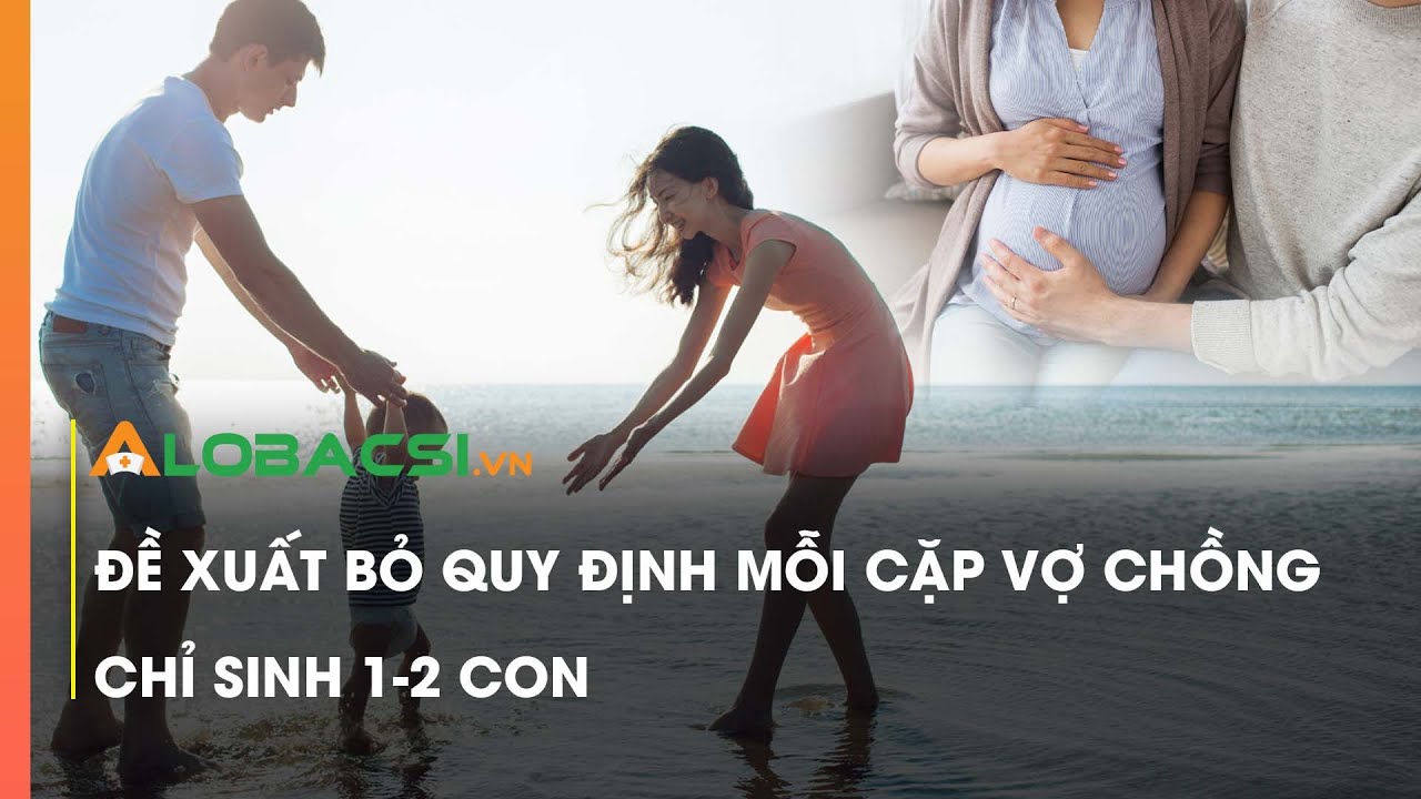 Đề xuất bỏ quy định mỗi cặp vợ chồng chỉ sinh 1-2 con