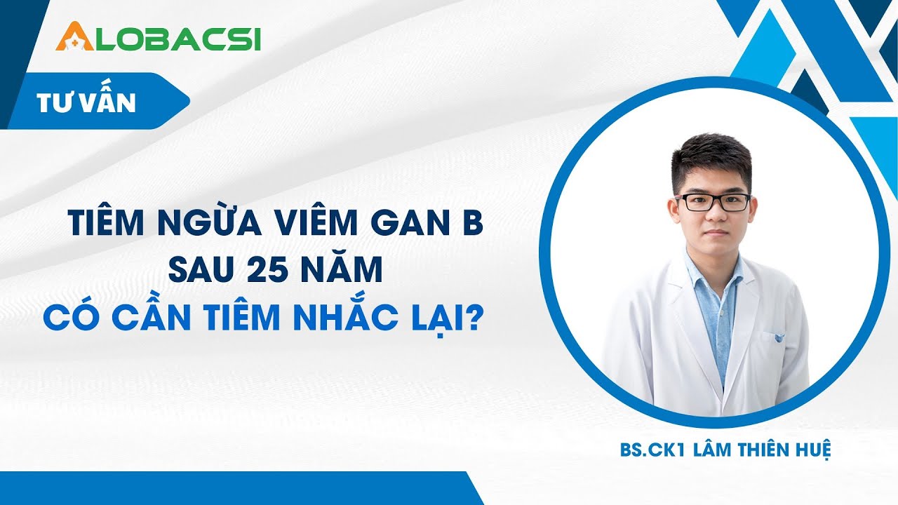 Tiêm ngừa viêm gan B sau 25 năm, có cần tiêm nhắc lại?