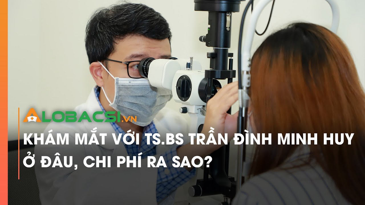 Khám mắt với TS.BS Trần Đình Minh Huy ở đâu, chi phí ra sao?