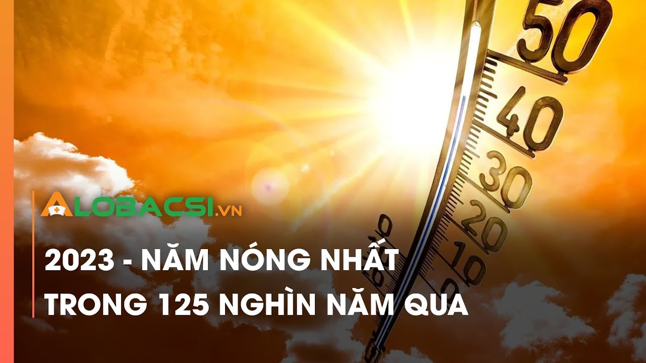 2023 - năm nóng nhất trong 125 nghìn năm qua