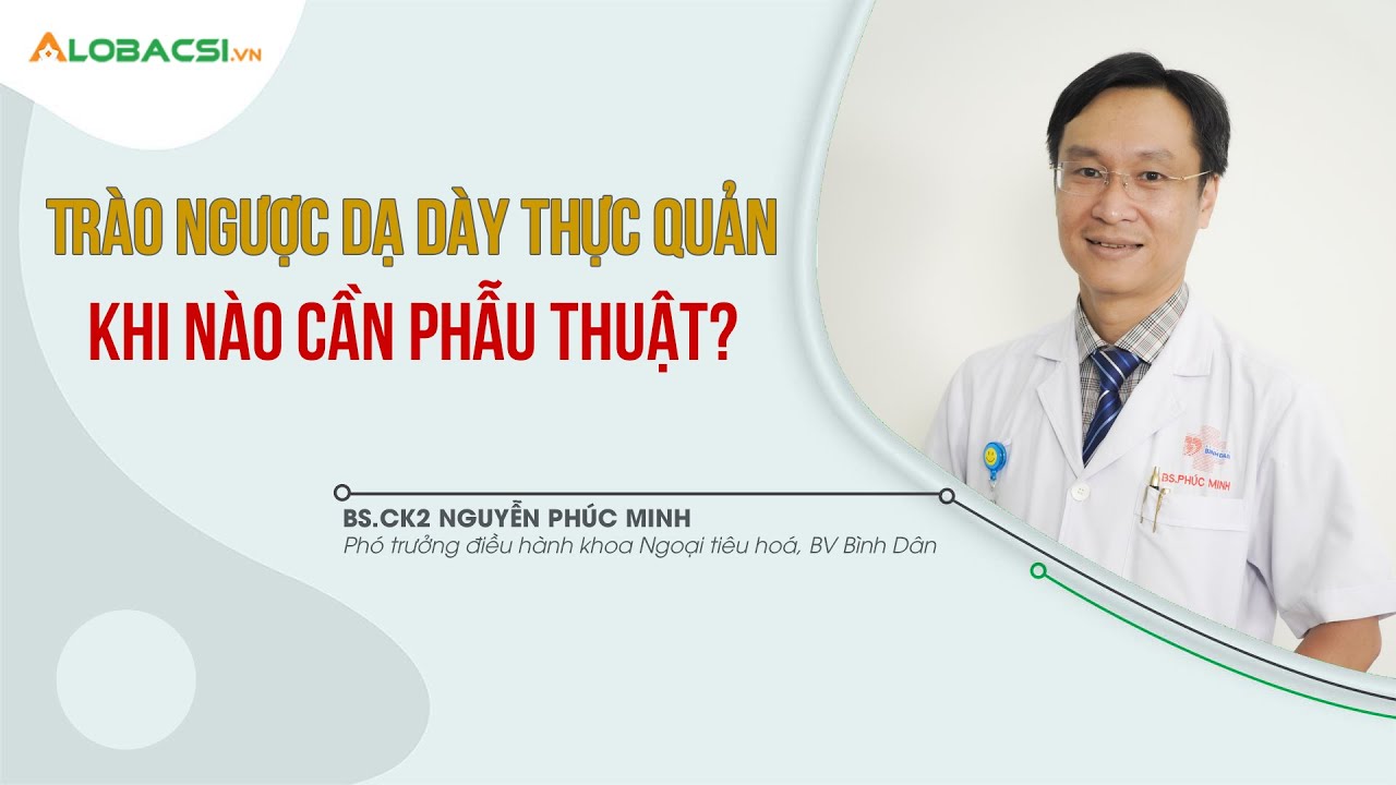 Trào ngược dạ dày thực quản khi nào cần phẫu thuật? | BS.CK2 Nguyễn Phúc Minh