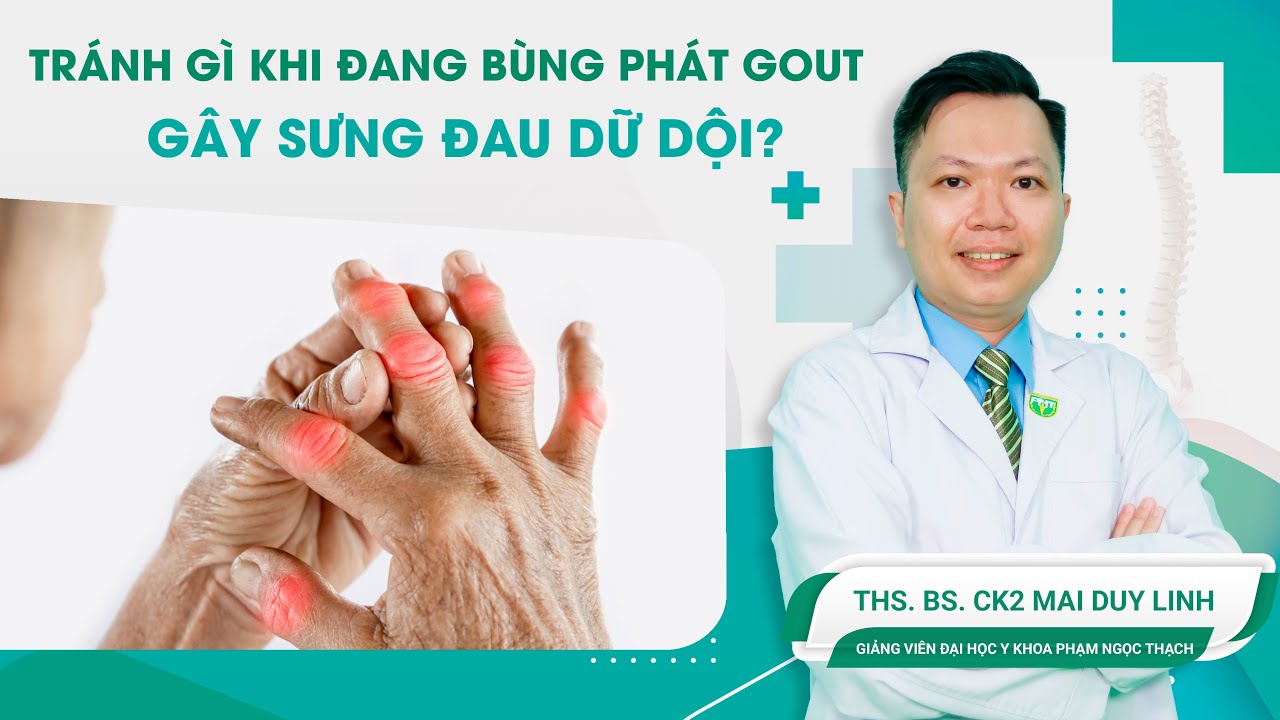 Tránh gì khi đang bùng phát gout gây sưng đau dữ dội? | ThS.BS.CK2 Mai Duy Linh