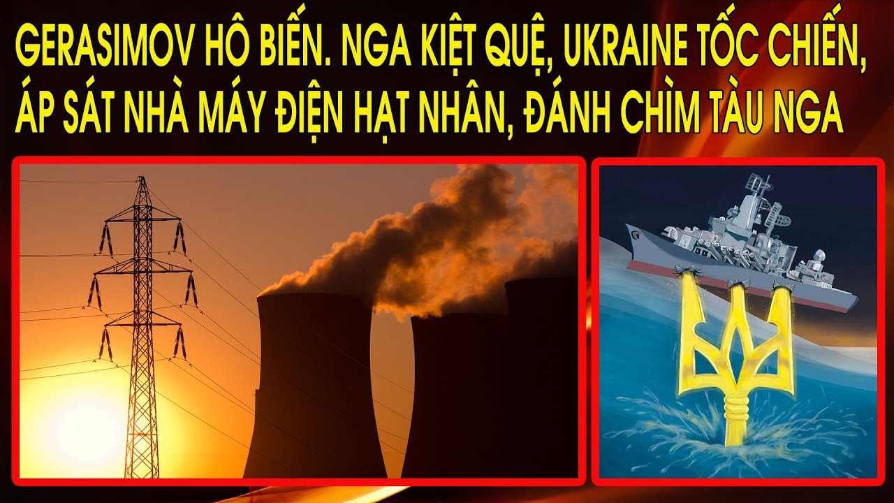 Gerasimov hô biến. Nga kiệt quệ, Ukraine tốc chiến, áp sát nhà máy điện hạt nhân, đánh chìm tàu Nga