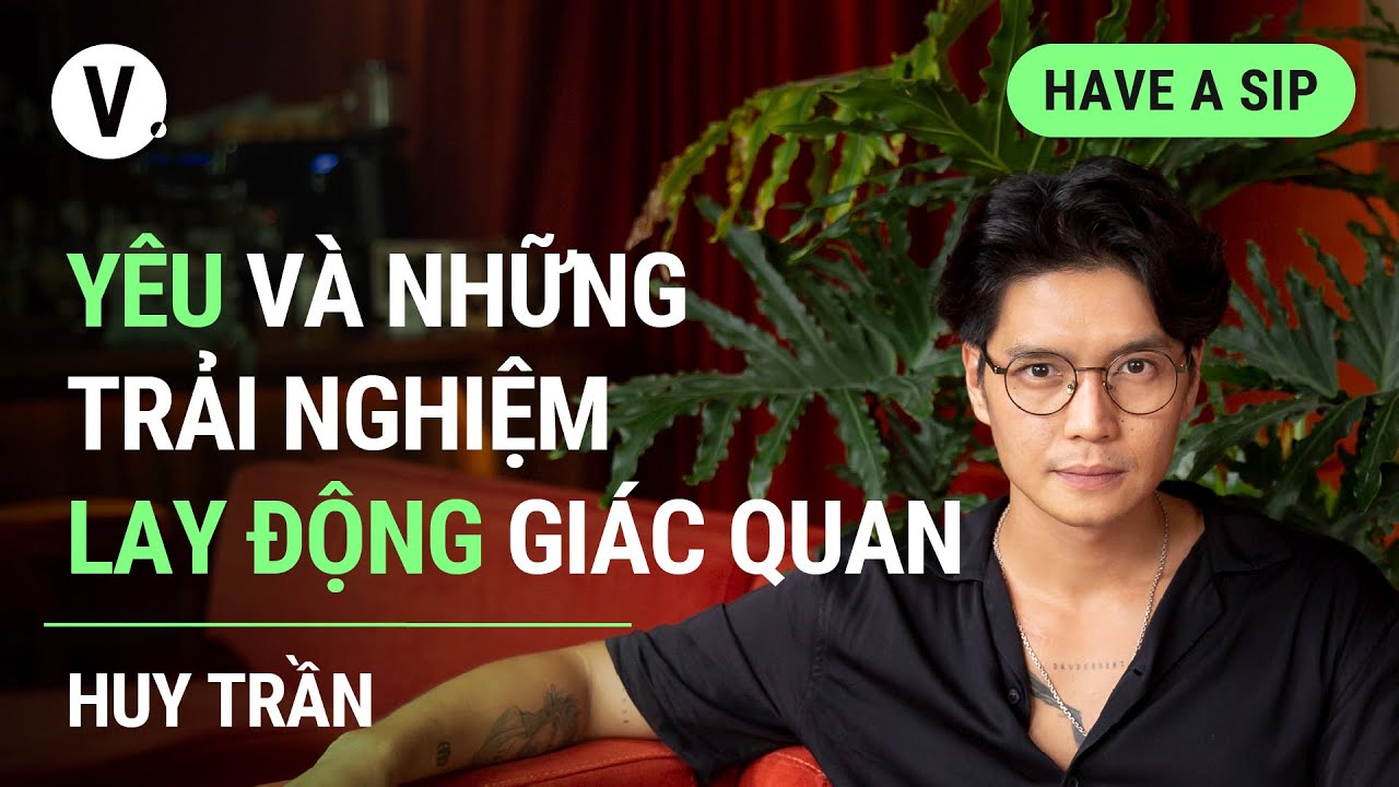 Yêu và những trải nghiệm lay động giác quan - Content Creator Huy Trần | #HaveASip 125