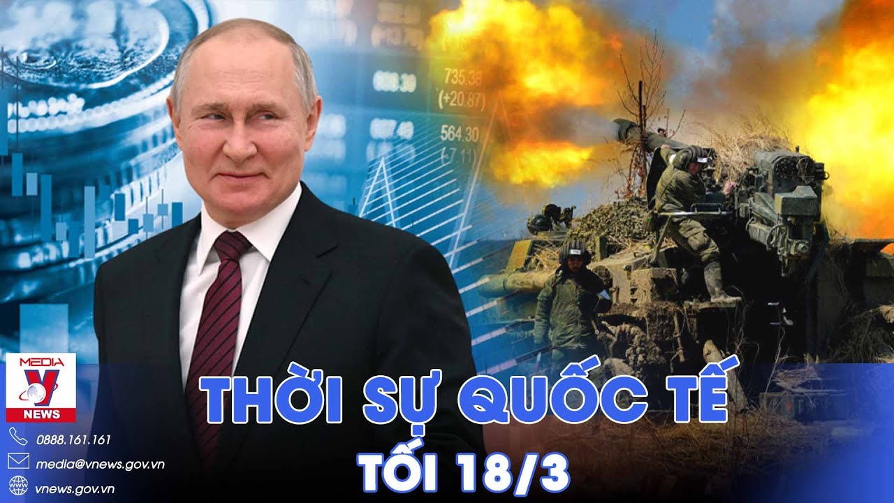 Thời sự Quốc tế tối 18/3.Ông Putin tuyên bố nóng về Ukraine sau thắng cử;Israel nã tên lửa vào Liban