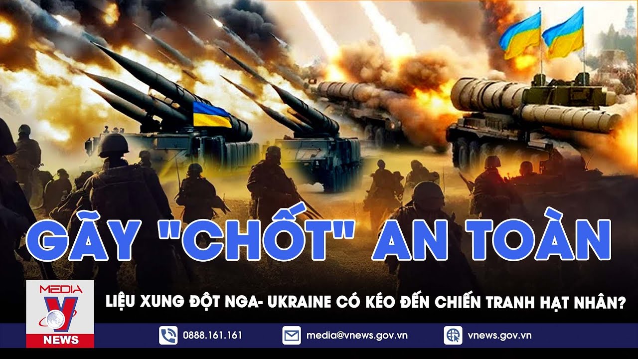 Gãy "chốt" an toàn, liệu xung đột Nga-Ukraine có kéo thế giới rơi vào chiến tranh hạt nhân?