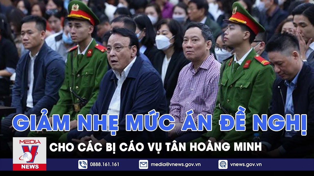 Xét xử vụ án Tân Hoàng Minh: Giảm nhẹ mức án đề nghị cho 15 bị cáo - VNews