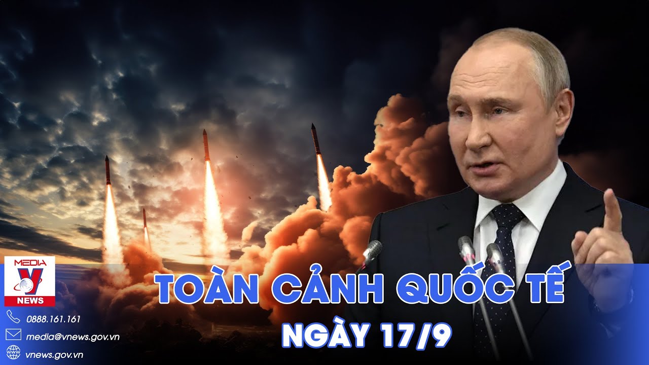 Toàn cảnh Quốc tế 17/9. Tổng thống Putin xuống lệnh “nóng” có thể khiến Phương Tây "mất ăn mất ngủ"