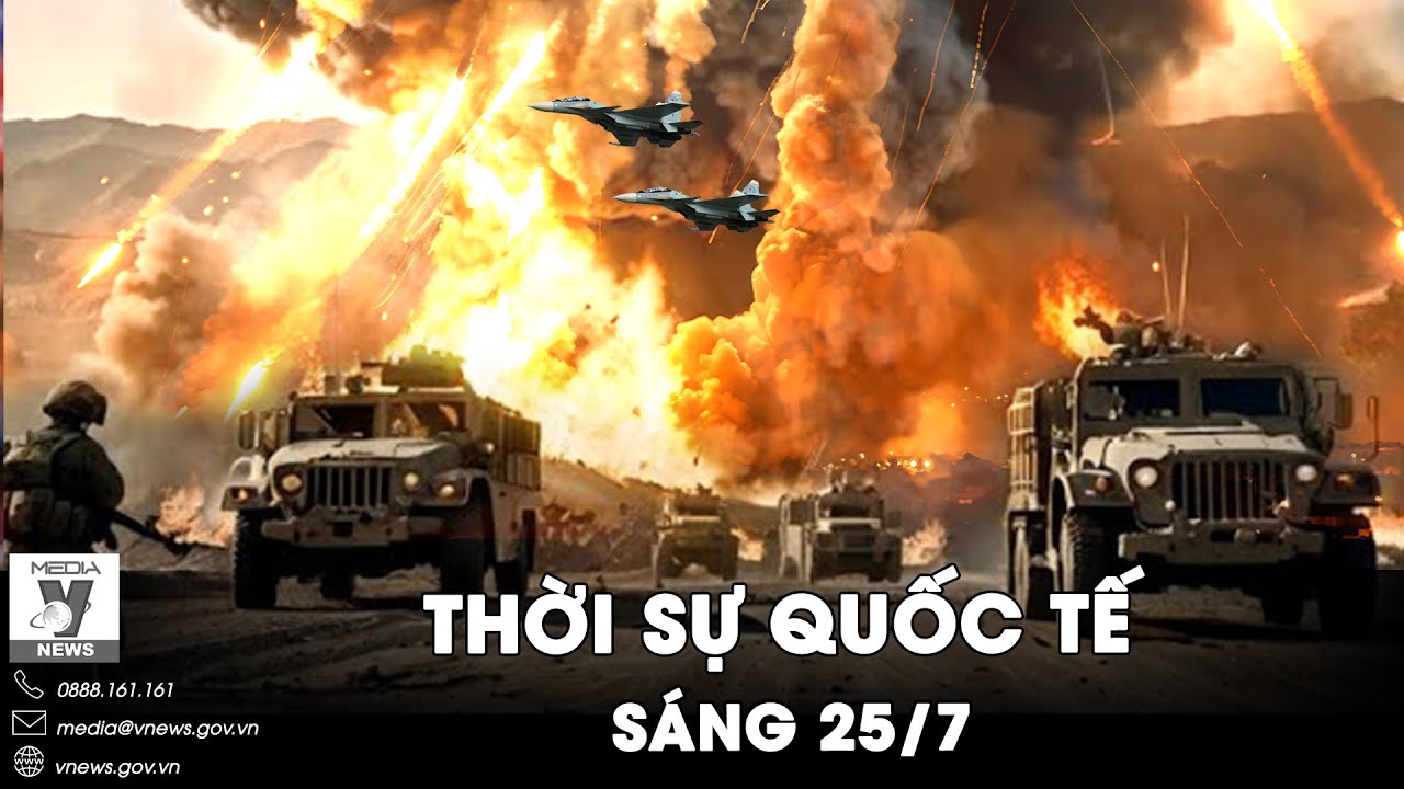 Thời sự Quốc tế sáng 25/7. Nga đánh tan lữ đoàn Ukraine, chỉ huy rối loạn trước thế công như vũ bão