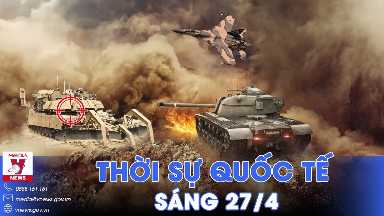 Thời sự Quốc tế sáng 27/4.Nga bắt sống xe phá mìn 4 triệu USD Mỹ cấp cho Kiev; Israel vây chặt Rafah