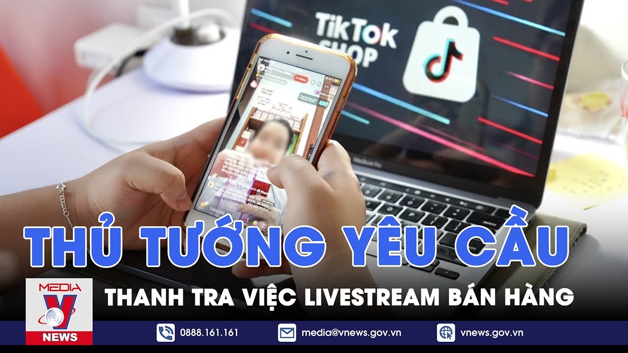 Thủ tướng yêu cầu thanh tra, kiểm tra hoạt động livestream bán hàng - VNews