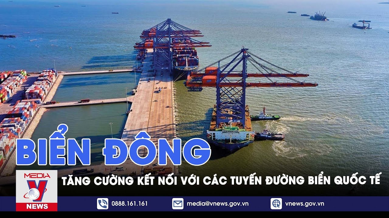 Tăng cường kết nối Biển Đông với các tuyến đường biển quốc tế - VNews