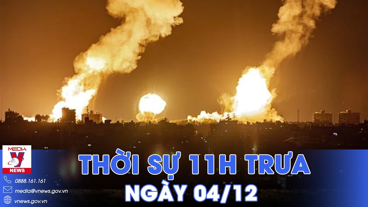 Thời sự 11h trưa 4/12.Israel thọc mạnh mũi tấn công trên bộ vào Nam Gaza;Liban không ngớt tiếng súng