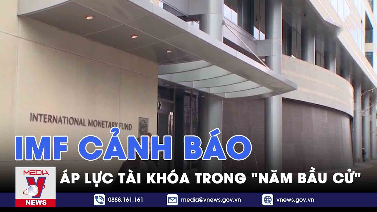 IMF cảnh báo áp lực tài khóa trong "năm bầu cử" - VNews