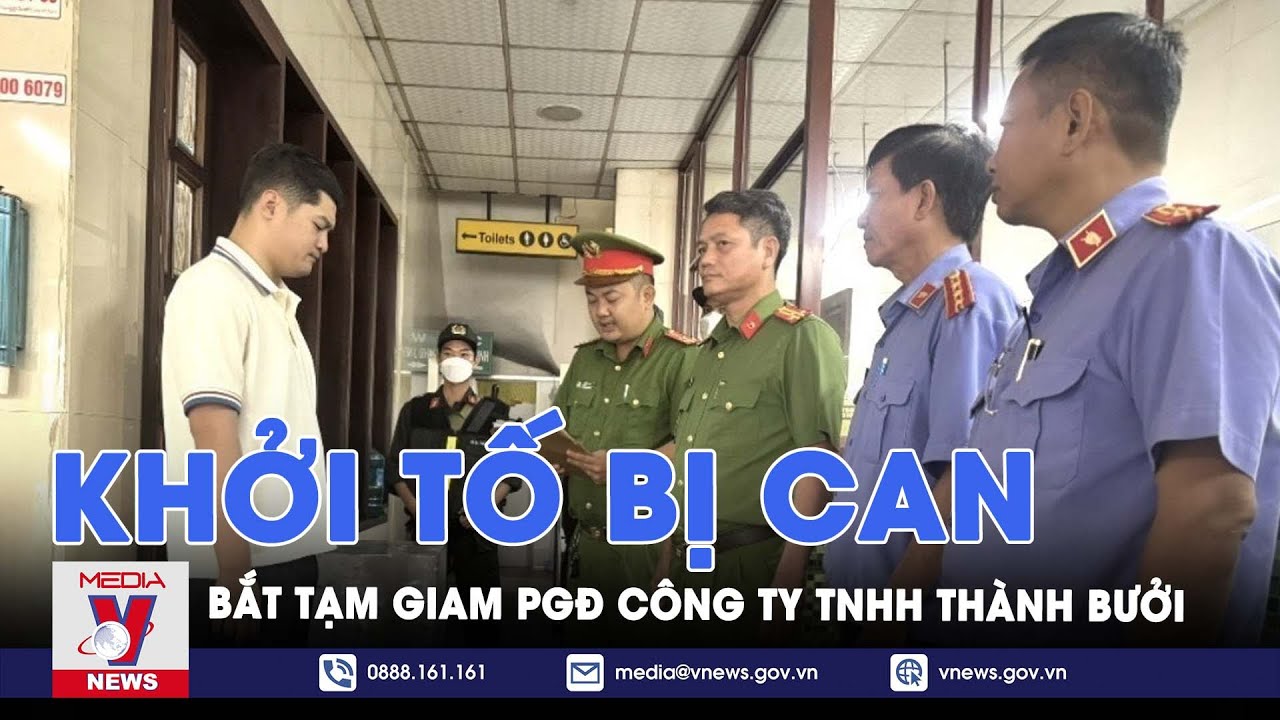 Khởi tố bị can, bắt tạm giam PGĐ Công ty TNHH Thành Bưởi - VNews