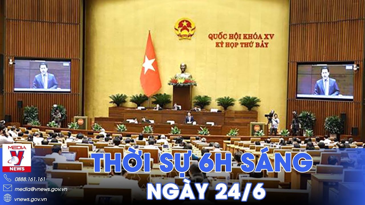 Thời sự 6h sáng 24/6. Tuần làm việc cuối của kỳ họp thứ 7, Quốc hội khoá XV - VNews