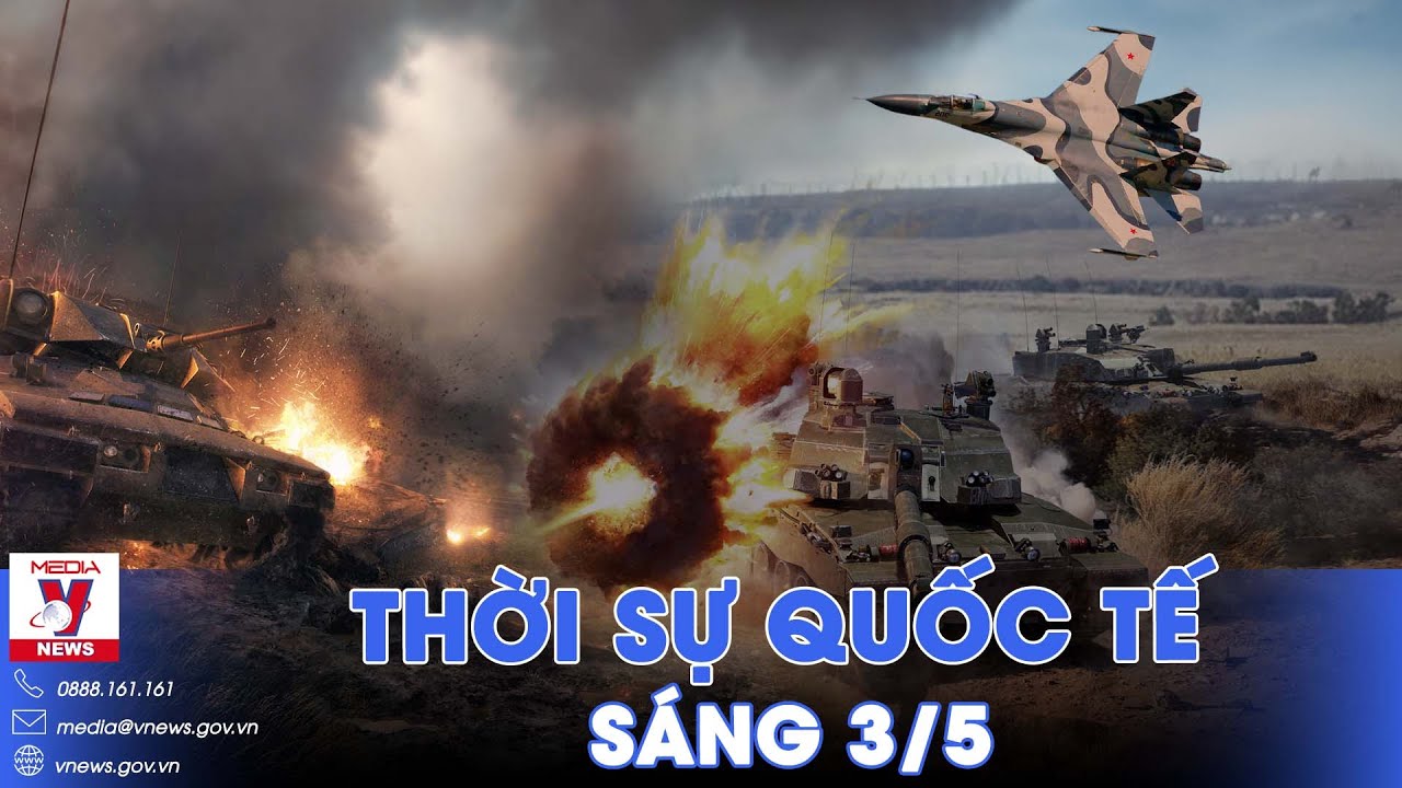 Thời sự Quốc tế sáng 3/5.Nga đạt bước tiến lớn giữa lúc Ukraine khát pháo;Mỹ tuyên bố rắn với Israel