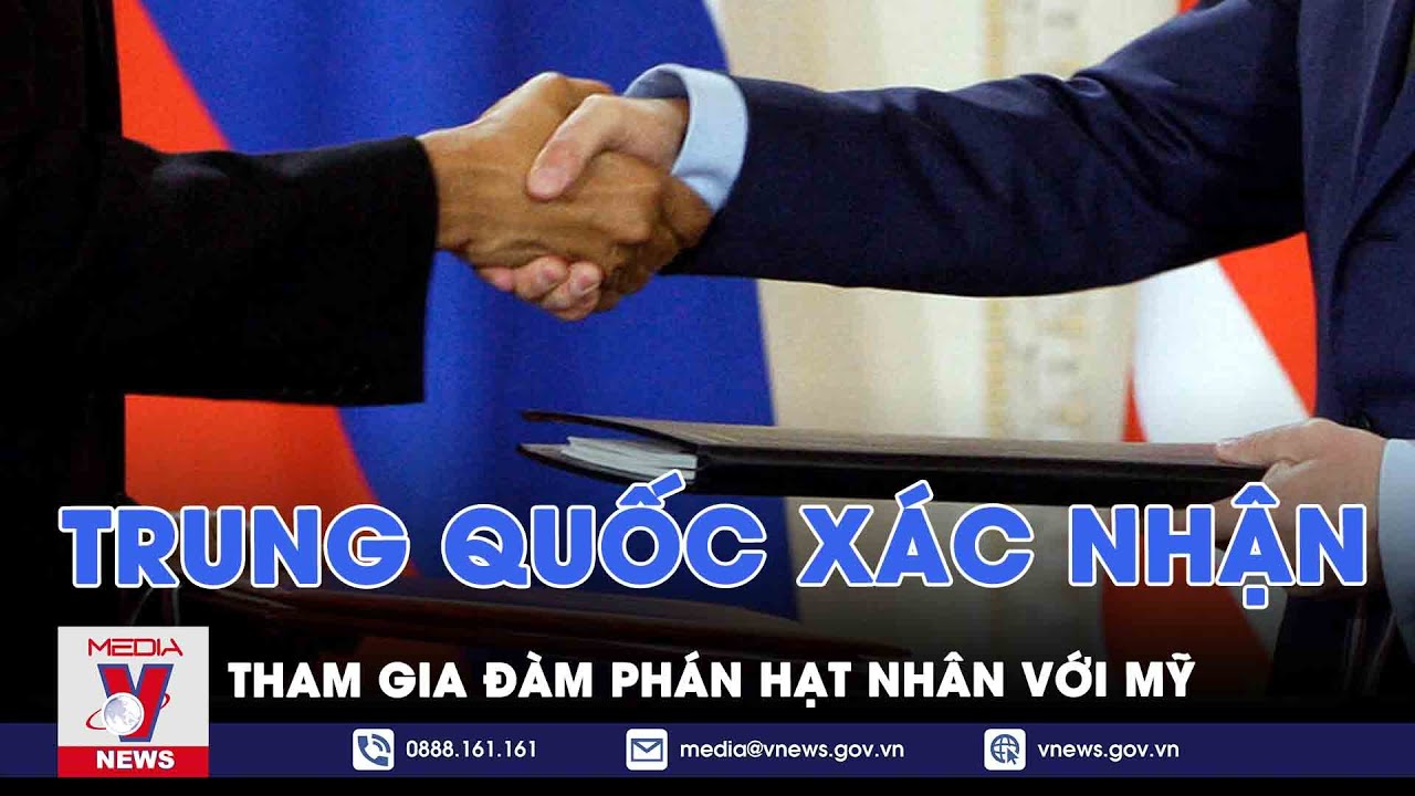 Trung Quốc xác nhận tham gia đàm phán hạt nhân với Mỹ - Tin thế giới - VNews