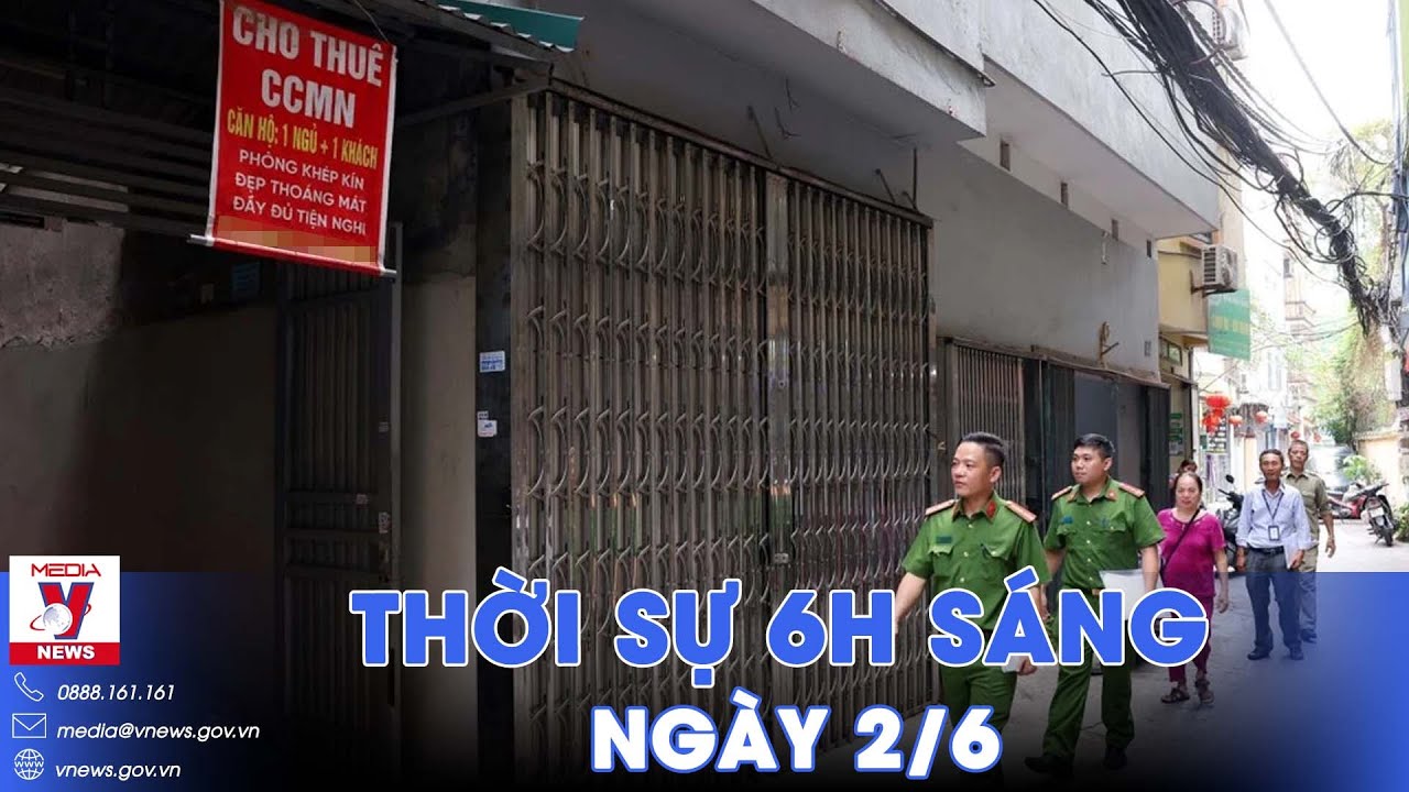 Thời sự 6h sáng 2/6.Hơn 3000 nhà trọ ở Hà Nội không đảm bảo phòng cháy; Ấn Độ hoàn tất tổng tuyển cử