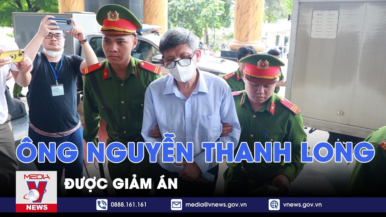 Giảm án đối với cựu Bộ trưởng Nguyễn Thanh Long sau khi nộp thêm 1 tỷ đồng - VNews