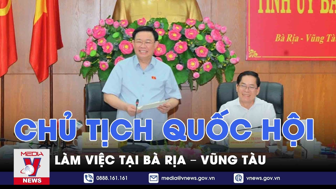 Chủ tịch Quốc hội làm việc tại Bà Rịa – Vũng Tàu - VNews