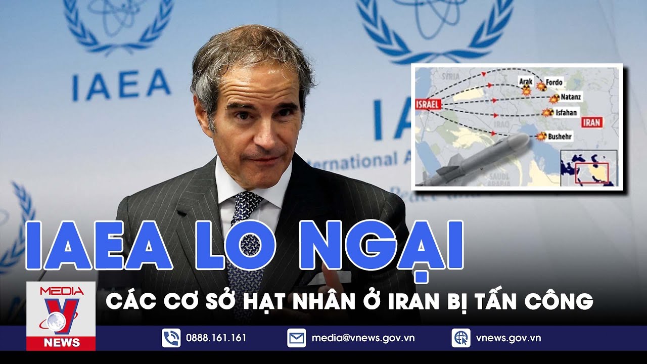 IAEA lo ngại các cơ sở hạt nhân ở Iran bị tấn công - VNews