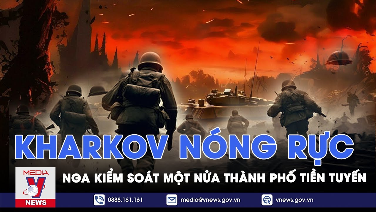 Nga kiểm soát một nửa thành phố tiền tuyến, ‘chảo lửa’ Kharkov nóng rực - VNews