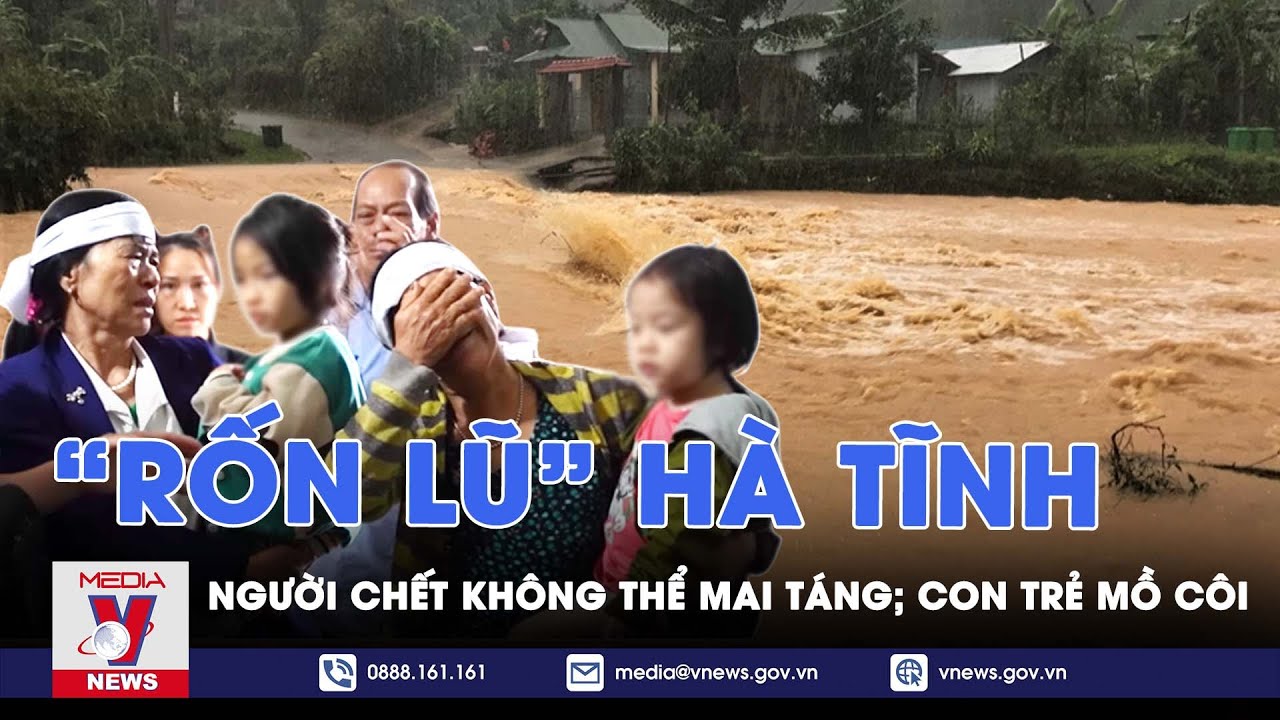 Đau lòng “rốn lũ” Hà Tĩnh chìm trong nước lũ: Nhiều trẻ mồ côi, người chết 3 ngày không thể mai táng