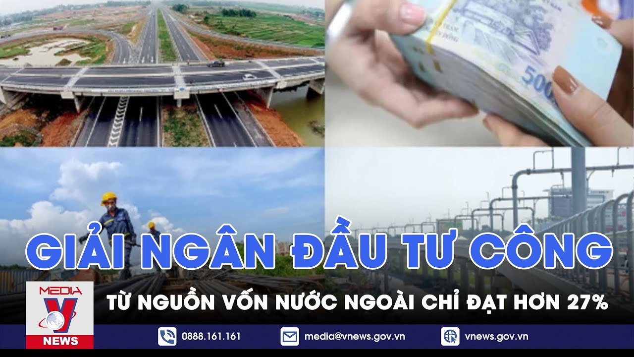 Giải ngân đầu tư công nguồn vốn nước ngoài chỉ đạt hơn 27% - VNEWS