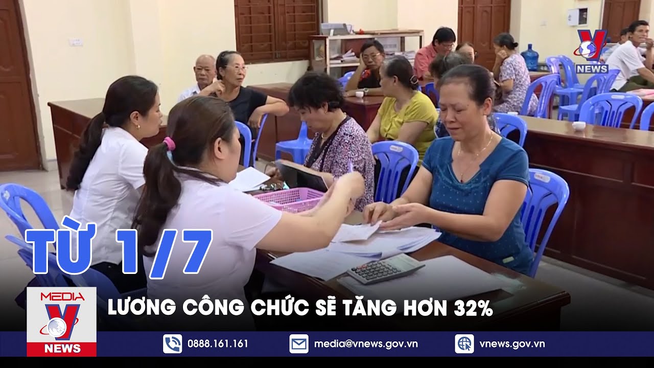 Từ 1/7, lương công chức, viên chức sẽ tăng hơn 32% - VNews