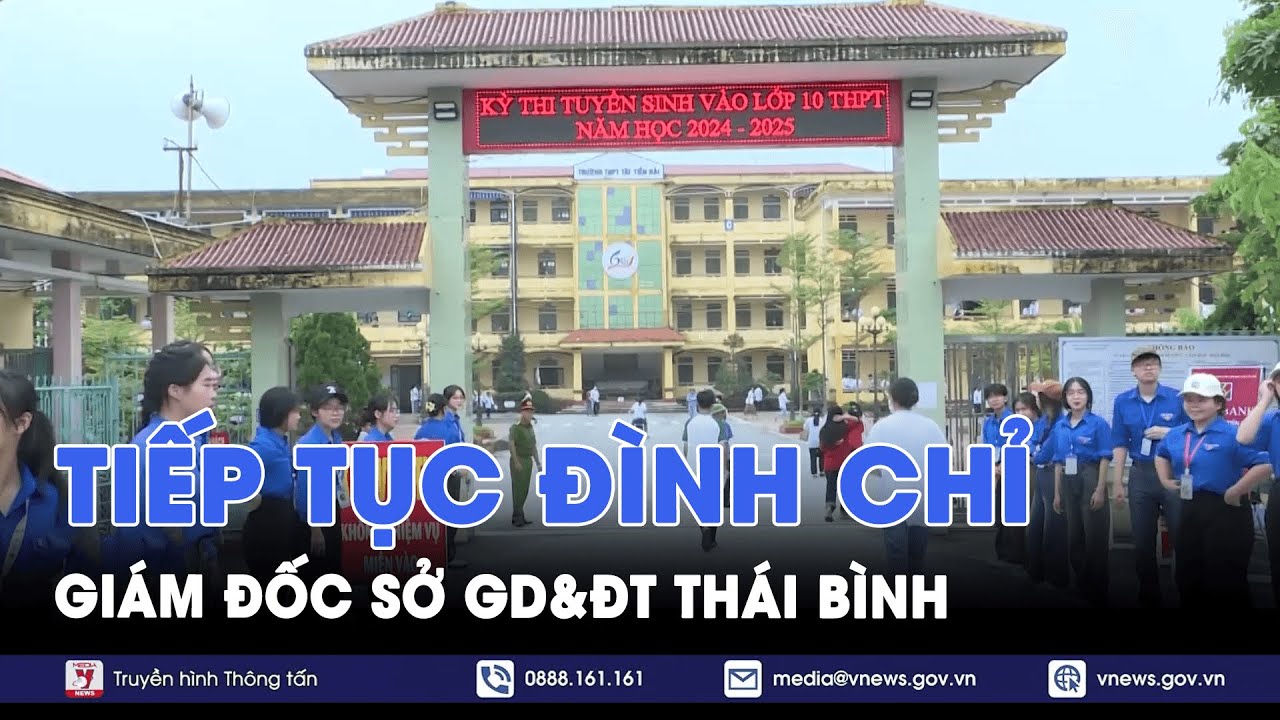 Vụ điểm thi lớp 10 Thái Bình, tiếp tục đình chỉ công tác Giám đốc Sở GD&ĐT thêm 15 ngày - VNews