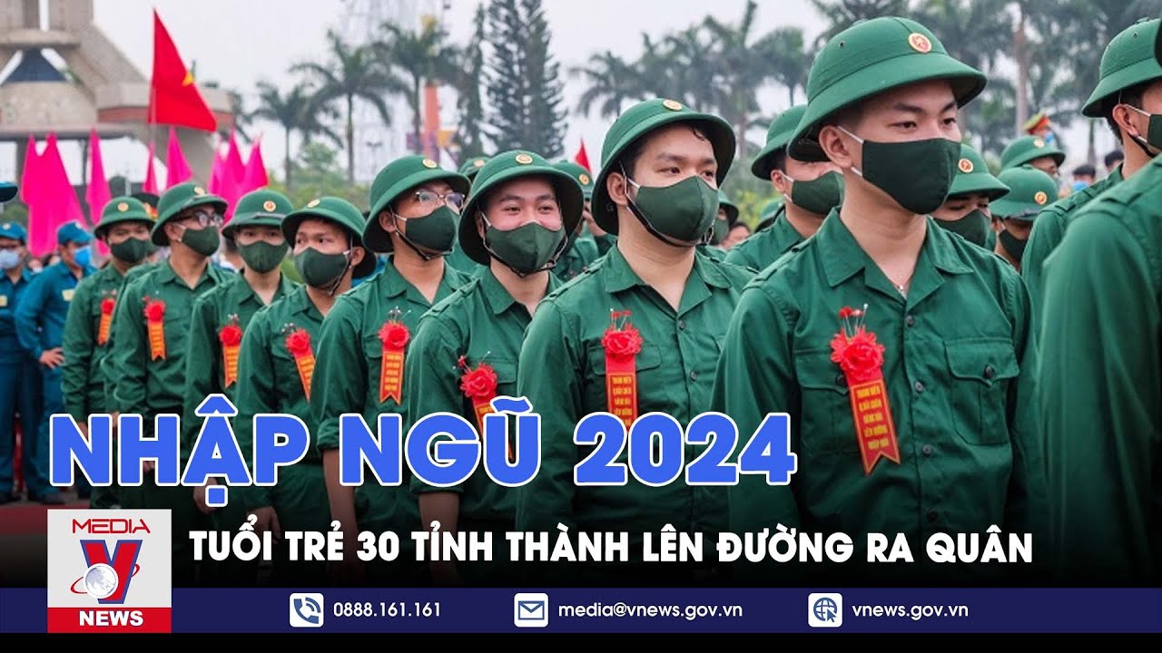 Tuổi trẻ 30 tỉnh thành lên đường nhập ngũ; Những trường hợp được tuyển thẳng vào lớp 10 THPT - VNews