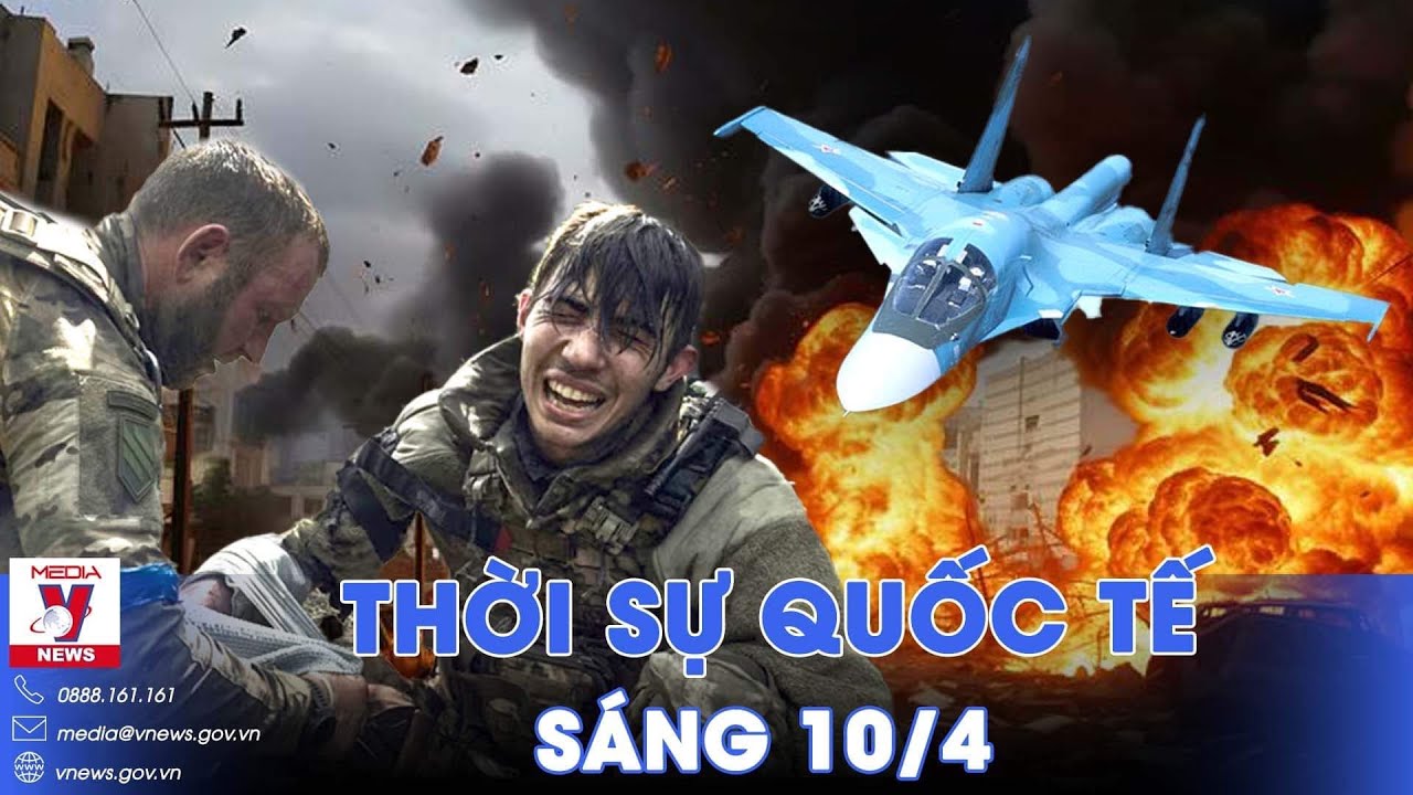 Thời sự Quốc tế sáng 10/4.Su-34 Nga ồ ạt dội bom phá tiền đồn,diệt đơn vị Kiev; Israel trả đũa Syria