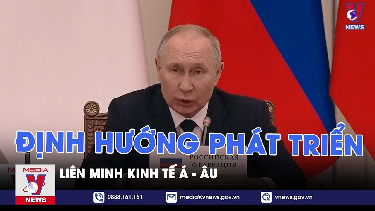 Liên minh kinh tế Á - Âu đề ra định hướng phát triển - VNews