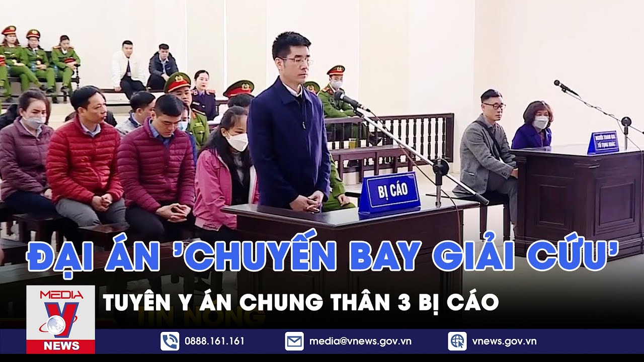 Đại án “Chuyến bay giải cứu”: Tuyên y án chung thân 3 bị cáo - VNews