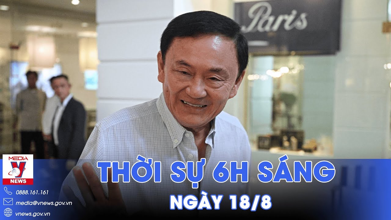 Thời sự 6h sáng 18/8. Cựu Thủ tướng Thái Lan Thaksin được ân xá - VNews