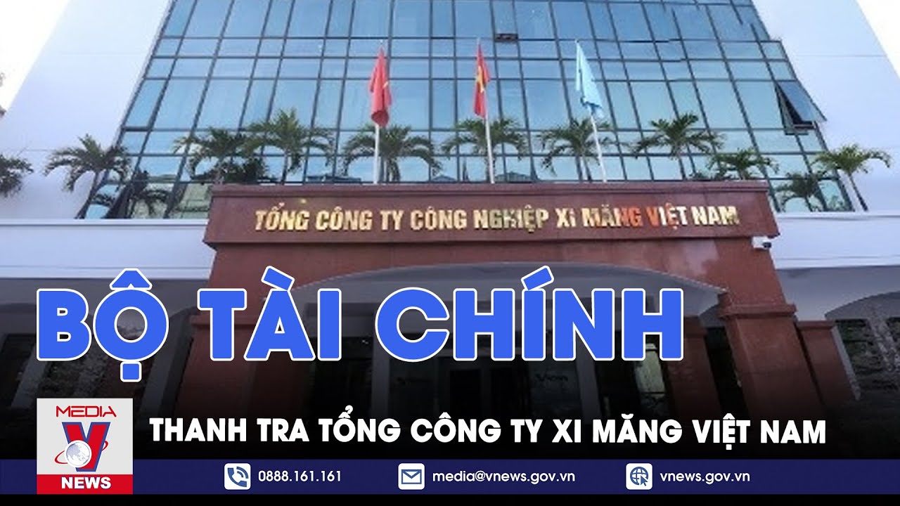 Bộ Tài chính thanh tra Tổng công ty Xi măng Việt Nam - VNews