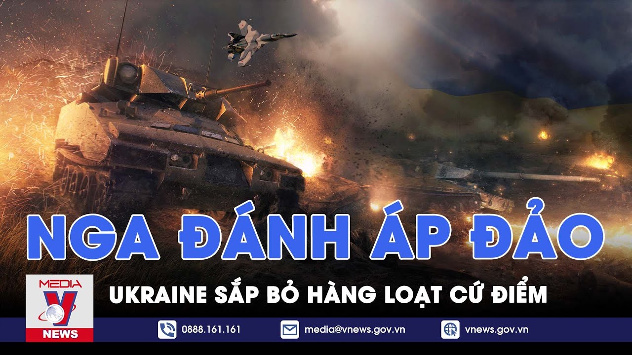 Nga tiến công cuồn cuộn, ép lính Ukraine bỏ rơi hàng loạt cứ điểm, phòng tuyến lâm nguy? - VNews