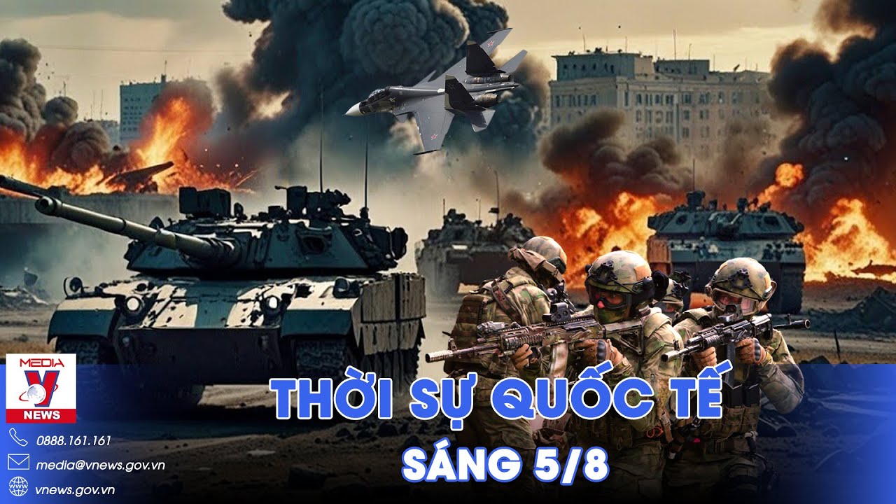 Thời sự Quốc tế sáng 5/8. Nga dồn quân đánh lớn Kharkov; Iran tấn công Israel trong 10 ngày tới?