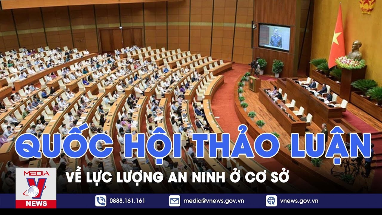 Quốc hội thảo luận về Luật Lực lượng tham gia bảo vệ an ninh, trật tự ở cơ sở - VNEWS