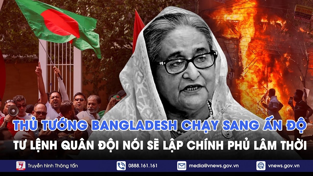 Thủ tướng Bangladesh chạy sang Ấn Độ, Tư lệnh quân đội nói sẽ lập chính phủ lâm thời - VNews