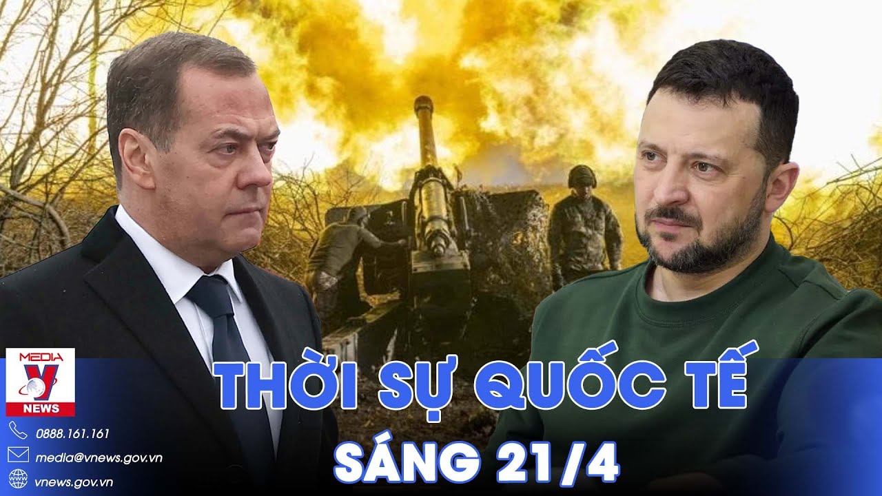 Thời sự Quốc tế sáng 21/4.  Cựu Tổng thống Nga Medvedev: Phương Tây muốn thay thế ông Zelensky