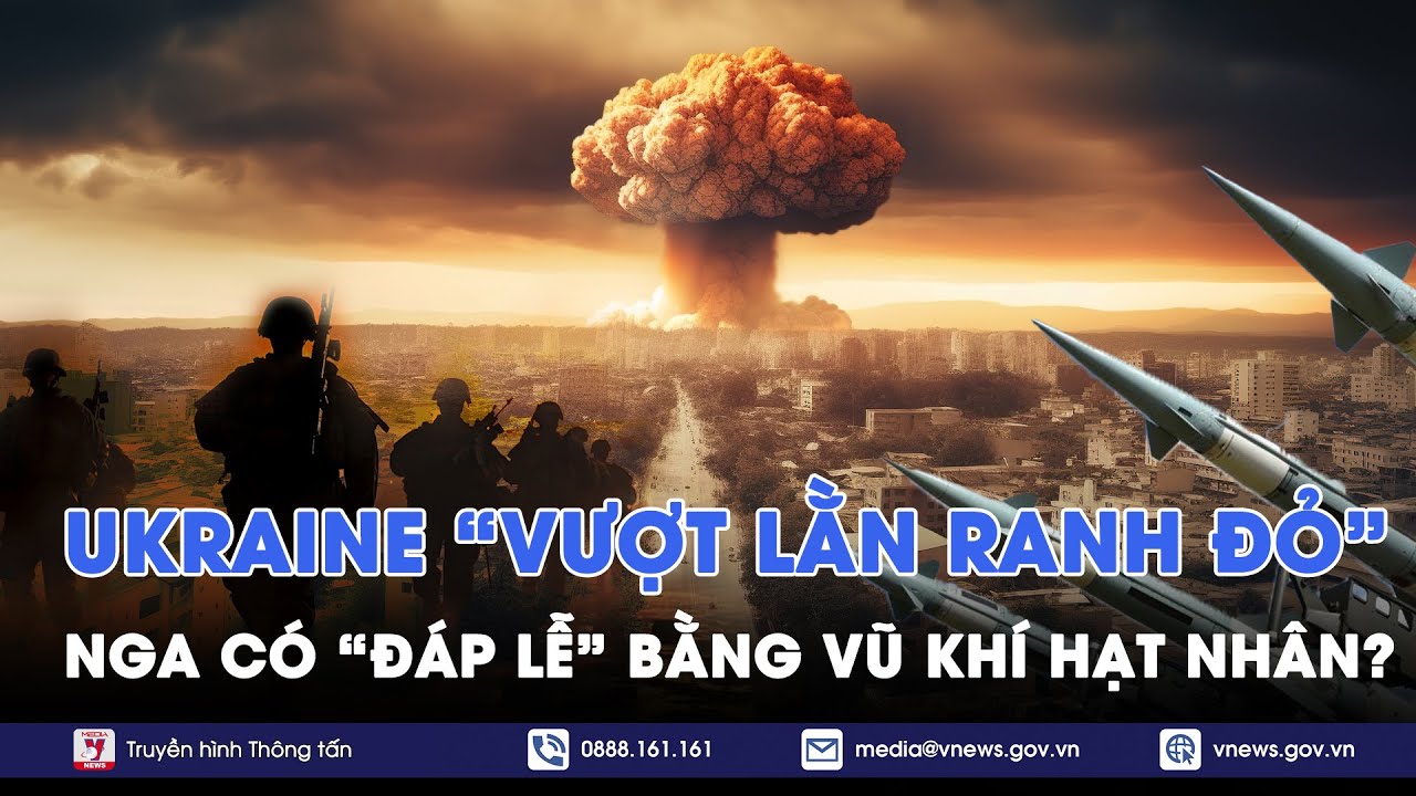 Nga sẵn sàng kích hoạt vũ khí hạt nhân khi Ukraine vượt lằn ranh cuối cùng? - VNews