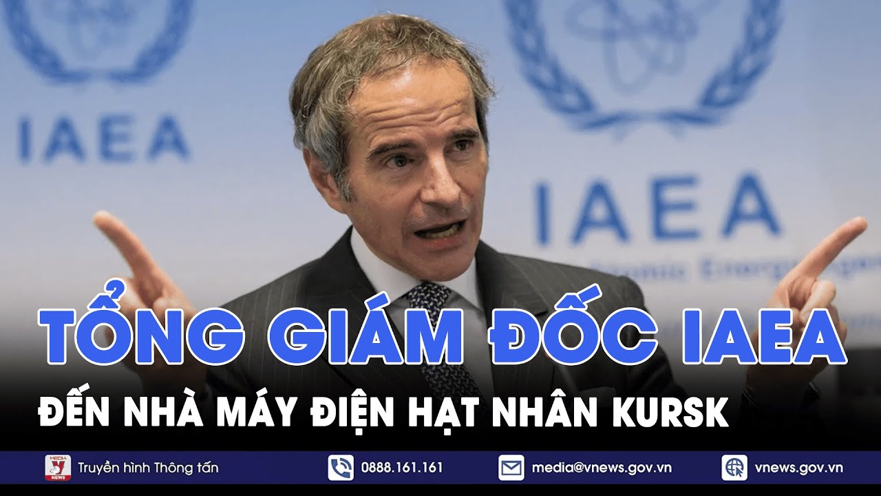 Tổng Giám đốc IAEA đến nhà máy điện hạt nhân Kursk - Tin Thế giới - VNews